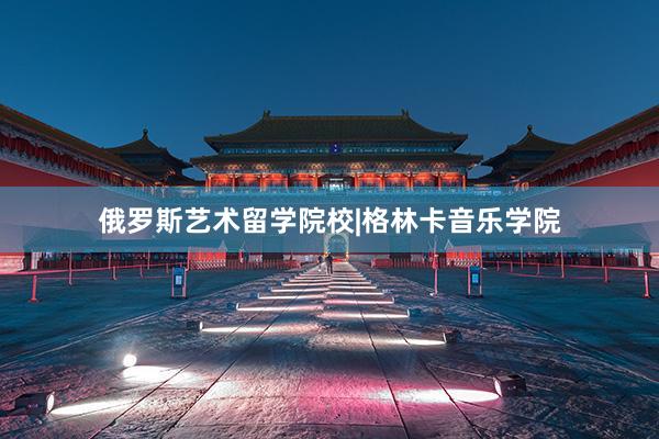 俄罗斯艺术留学院校|格林卡音乐学院