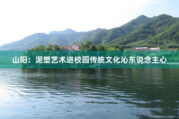 山阳：泥塑艺术进校园传统文化沁东说念主心