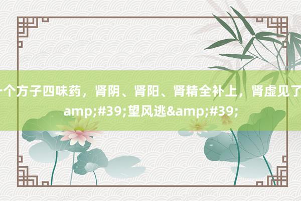 一个方子四味药，肾阴、肾阳、肾精全补上，肾虚见了&#39;望风逃&#39;