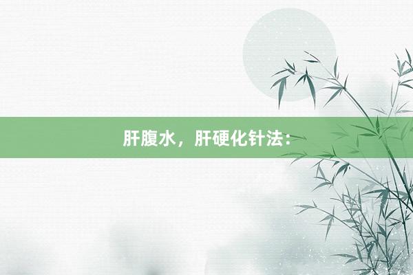 肝腹水，肝硬化针法：