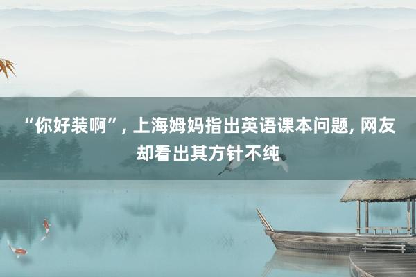 “你好装啊”, 上海姆妈指出英语课本问题, 网友却看出其方针不纯
