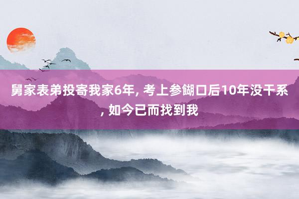 舅家表弟投寄我家6年, 考上参餬口后10年没干系, 如今已而找到我