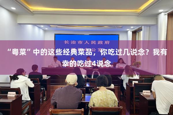 “粤菜”中的这些经典菜品，你吃过几说念？我有幸的吃过4说念