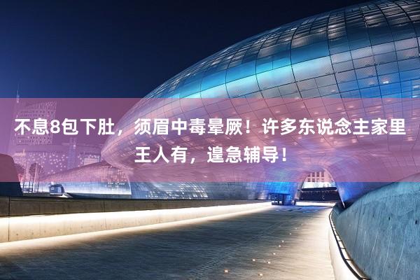 不息8包下肚，须眉中毒晕厥！许多东说念主家里王人有，遑急辅导！