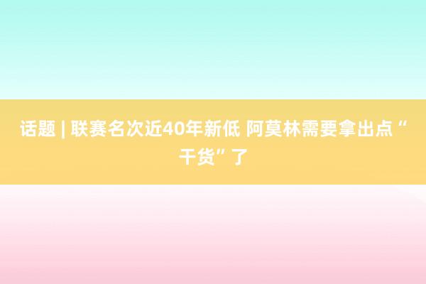 话题 | 联赛名次近40年新低 阿莫林需要拿出点“干货”了