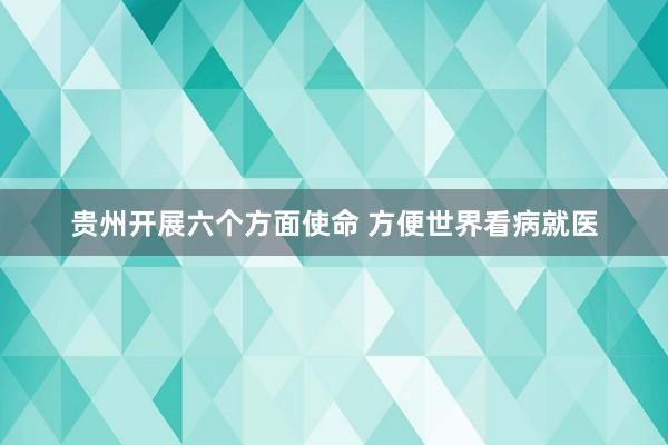 贵州开展六个方面使命 方便世界看病就医